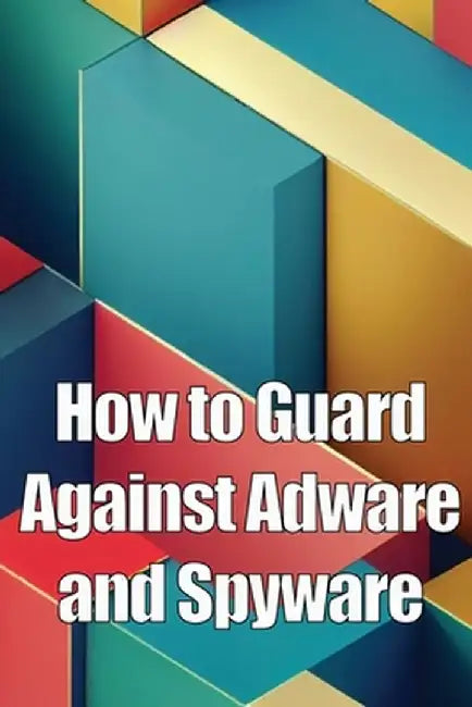 How to Guard Against Adware and Spyware: The Complete Guide to Adware and Spyware Removal and Protection on Your Computer! by Oliver Noman