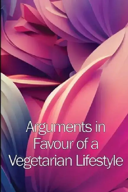 Arguments in Favour of a Vegetarian Lifestyle: The Complete Manual For A Healthful Vegetarian Diet by Helena J. Watson
