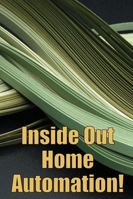 Inside Out Home Automation!: Let Your Home Handle the Rest of Your Lifea by Barbara Davidson