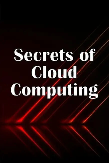 Secrets of Cloud Computing: Methods of learning cloud computing that are better explained by Valery Dugwald
