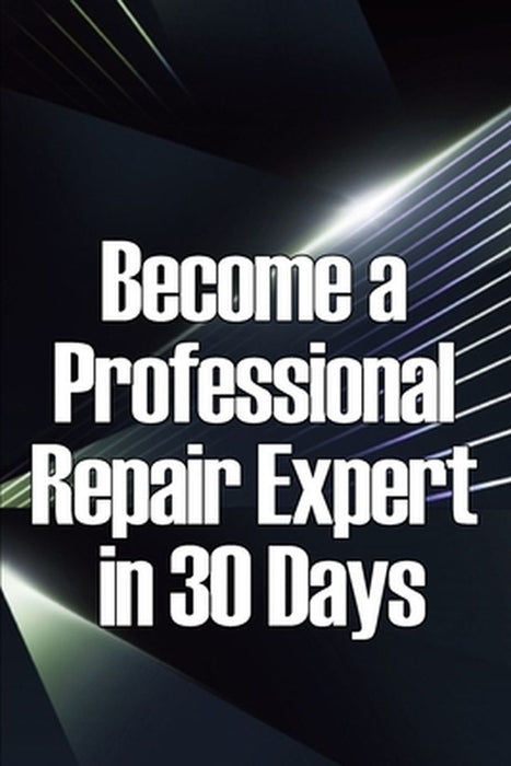 Become a Professional Repair Expert in 30 Days: In 30 Days, Become a Professional Repair Specialist by Michel Natsy