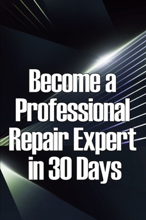 Become a Professional Repair Expert in 30 Days: In 30 Days, Become a Professional Repair Specialist by Michel Natsy