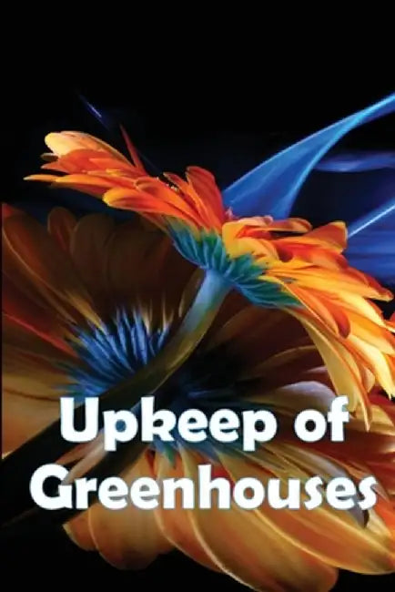 Upkeep of Greenhouses: Build Your Own Greenhouses, Hoophouses, Cold Frames, and Greenhouse Accessories, 2nd Edition by Selena Hitzfeld