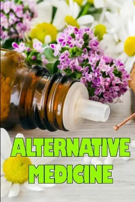 Alternative Medicine: Guide to Alternative Medicine's Various Components Details of Alternative Medicine by Emilie Hewith