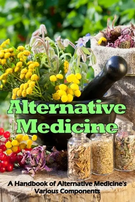 Alternative Medicine: A Handbook of Alternative Medicine's Various Components by Briana Hewith