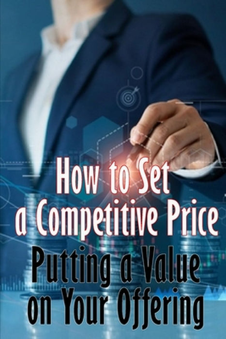Putting a Value on Your Offering: How to Set a Competitive Price Your Product's Ideal Pricing Methods Perfect Gift Idea for Business Men by Kevin Sherbourne