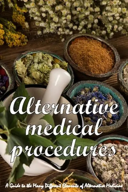 Alternative Medical Procedures: The Details of Alternative Medicine A Guide to the Many Different Elements of Alternative Medicine by Kate W. Barrow