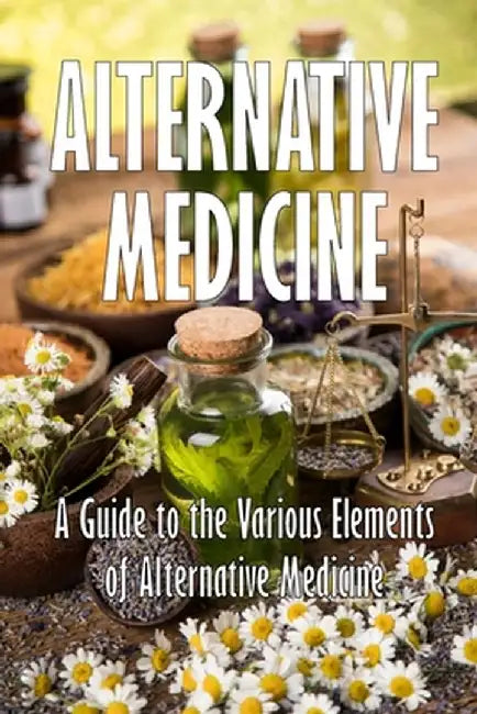 Alternative Medicine: A Guide to the Various Elements of Alternative Medicine The Specifics of Alternative Medicine by Mary Jo Lampard