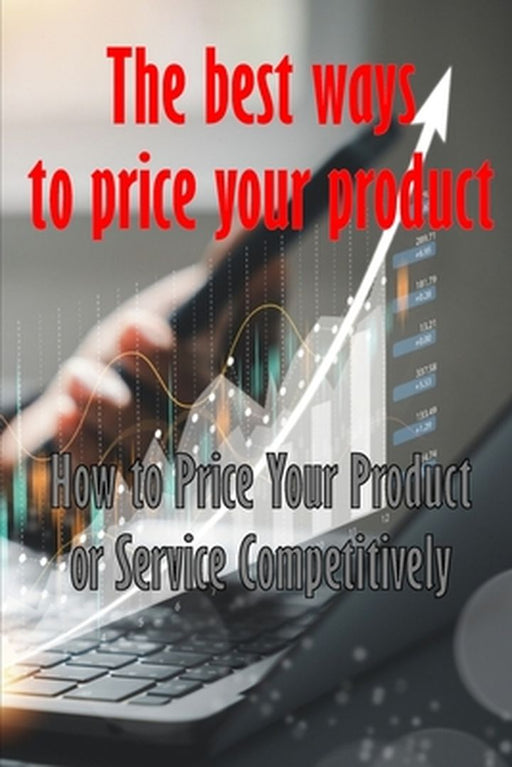 How to Price Your Product or Service Competitively: The best ways to price your product Perfect Gift Idea for Everyone by Vanora Phillips