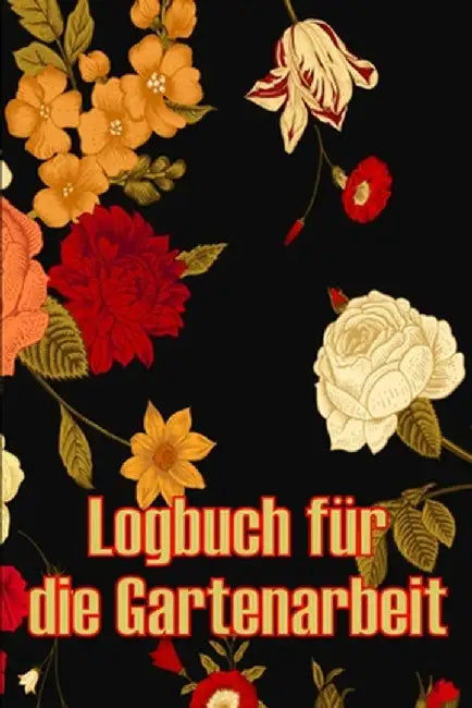 Logbuch für die Gartenarbeit: Gartentagebuch für Gartenliebhaber, Blumen, Obst, Gemüse, Pflanz- und Pflegeanleitungen by Florentin Speidel