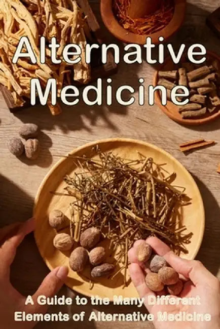 Alternative Medicine: The Details of Alternative Medicine A Guide to the Many Different Elements of Alternative Medicine by Michaela S. Barcksley
