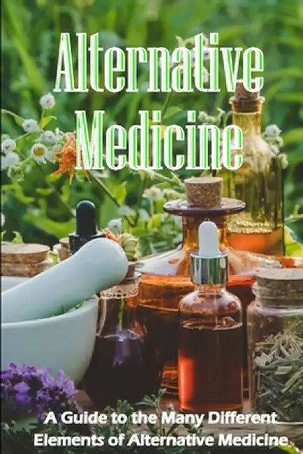 Alternative Medicine: The Specifics of Alternative Medicine A Guide to the Many Different Elements of Alternative Medicine by Bryan Chang