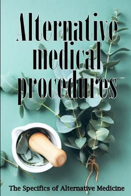 Alternative Medicine: Alternative Medicine in Detail A Guide to the Many Different Elements of Alternative Medicine by Danielle W. Collins