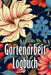 Gartenarbeit Logbuch: Tracker für Anfänger und passionierte Gärtner, Blumen, Obst, Gemüse, Pflanz- und Pflegeanleitungen by Tillmann Schoenberg