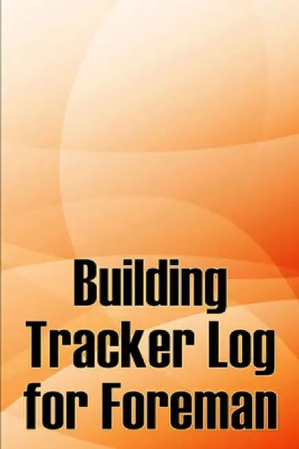 Building Tracker Log for Foreman: Construction Site Daily Tracker to Record Workforce, Tasks, Schedules, Construction Daily Report by Michelle Boffolow