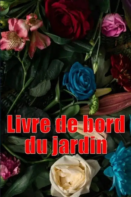 Livre de bord du jardin: Livre quotidien de jardinage intérieur et extérieur pour les débutants et les jardiniers chevronnés, fleurs, fruits, p by Bérangère Galopin