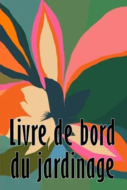 Livre de bord du jardinage: Entretien quotidien du jardin intérieur et extérieur pour les débutants et les jardiniers chevronnés, plantation de fl by Dolorès Corriveau