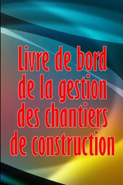 Livre de bord de la gestion des chantiers de construction: Cadeau pour le contremaître afin de conserver les calendriers d'enregistrement, les activit by Olivia Picard