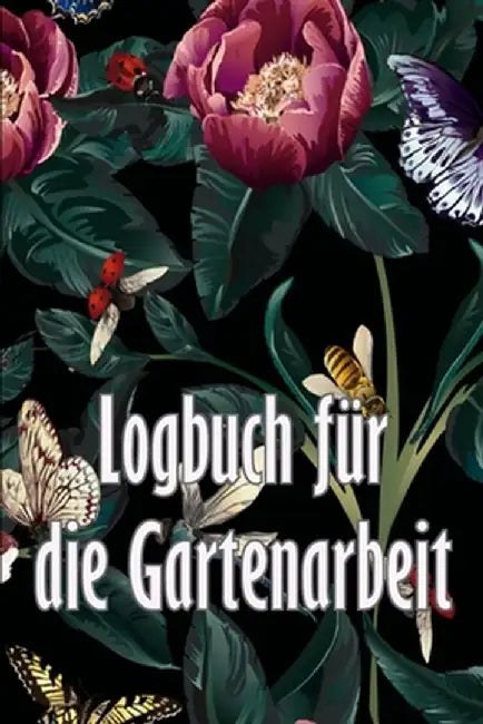 Logbuch für die Gartenarbeit: Gartentagebuch für Gartenliebhaber, Blumen, Obst, Gemüse, Pflanz- und Pflegeanleitungen by Roman Schmadel