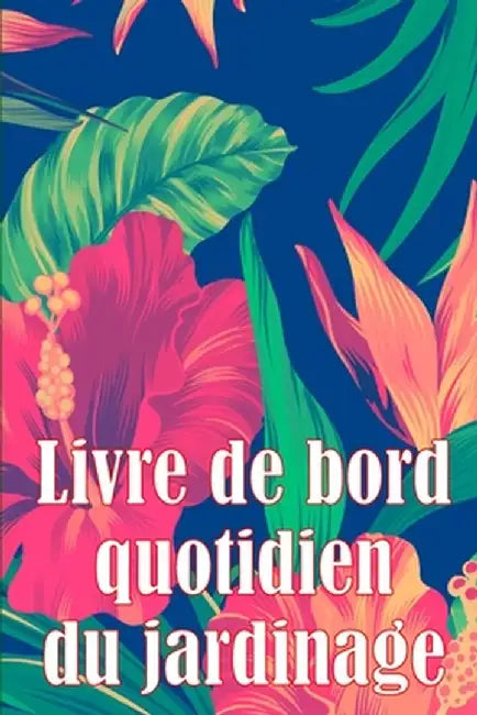 Livre de bord quotidien du jardinage: Le livre de jardinage pour les débutants et les jardiniers chevronnés, les fleurs, les fruits et les légumes by Juliette Asselineau