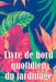 Livre de bord quotidien du jardinage: Le livre de jardinage pour les débutants et les jardiniers chevronnés, les fleurs, les fruits et les légumes by Juliette Asselineau