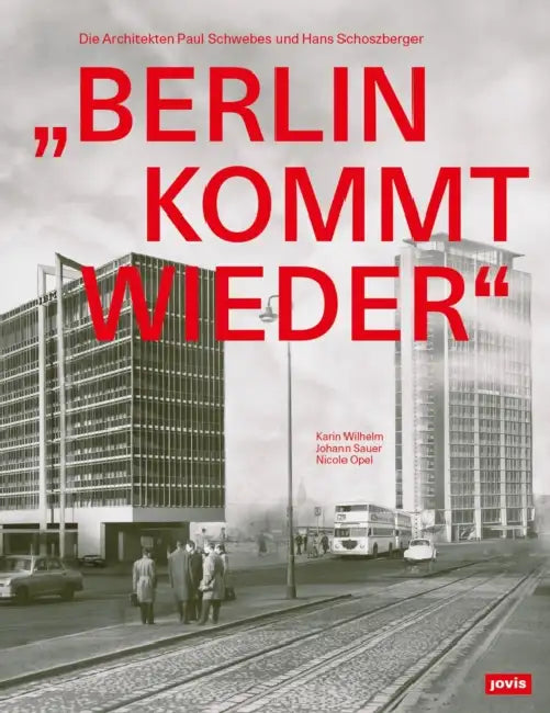 "Berlin Kommt Wieder": Die Architekten Paul Schwebes Und Hans Schoszberger by Karin Wilhelm, Johann Sauer, Nicole Opel