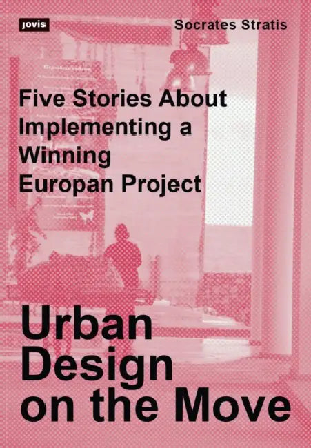 Urban Design on the Move: Five Stories about Implementing a Winning Europan Project by Socrates Stratis