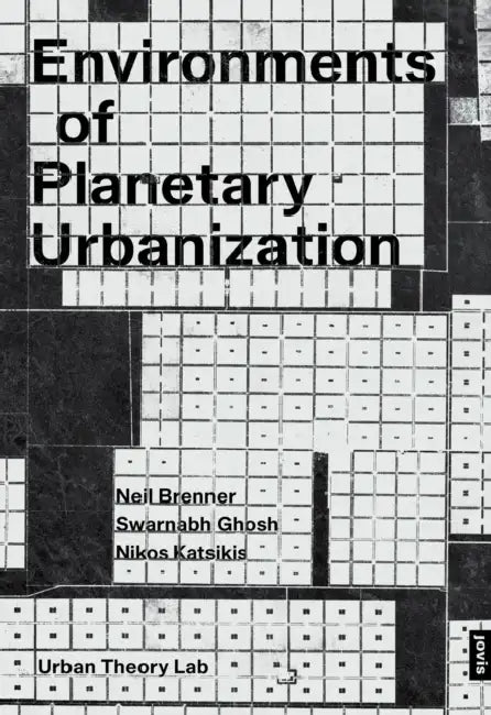 Environments of Planetary Urbanization by Neil Brenner, Swarnabh Ghosh, Nikos Katsikis