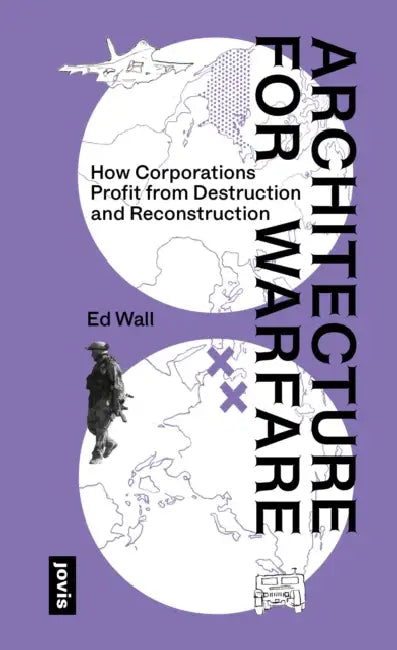Architecture for Warfare: How Corporations Profit from Destruction and Reconstruction by Ed Wall