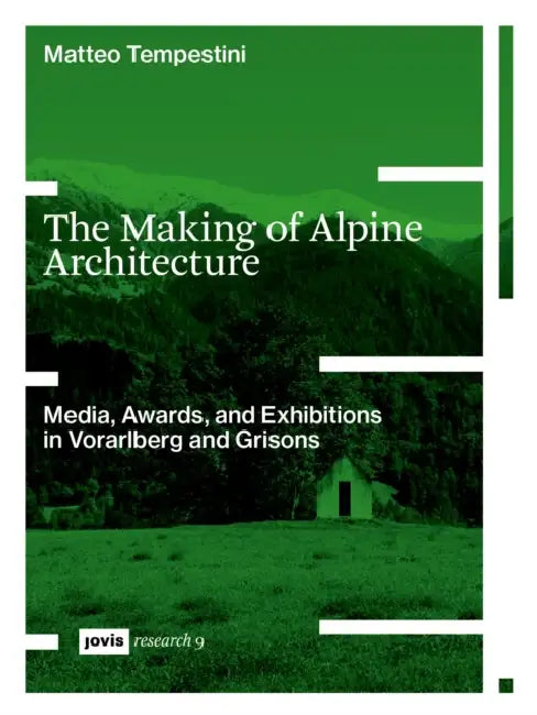 The Making of Alpine Architecture: Media, Awards, and Exhibitions in Vorarlberg and Grisons by Matteo Tempestini