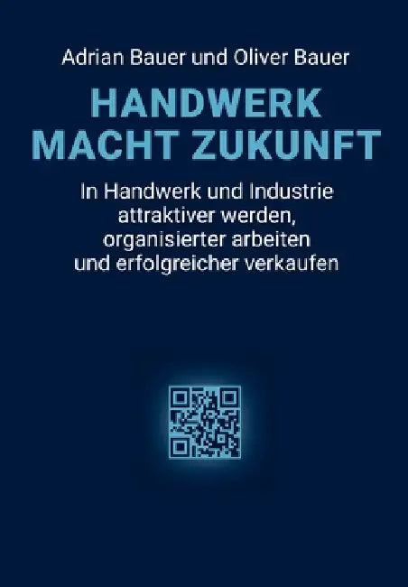 Handwerk Macht Zukunft: In Handwerk und Industrie attraktiver werden, organisierter arbeiten und erfolgreicher verkaufen by Adrian Bauer, Oliver Bauer