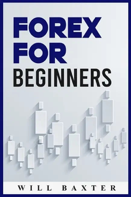 Forex for Beginners: The Most Comprehensive Guide to Making Money in the Forex Market (2022 Crash Course for Newbies) by Will Baxter