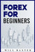 Forex for Beginners: The Most Comprehensive Guide to Making Money in the Forex Market (2022 Crash Course for Newbies) by Will Baxter