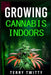 Growing Cannabis Indoors: Grow Your Own Marijuana Indoors Using This Easy-to-Follow Guide (2022 Crash Course for Beginners) by Terry Twitty