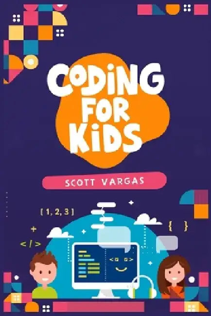 Coding for Kids: Beginners' Complete And Intuitive Guide To Learning To Code (2022 Crash Course for Newbies) by Scott Vargas