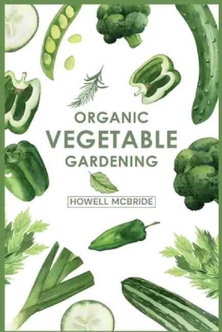 Organic Vegetable Gardening: How to Grow Your Vegetables and Start a Healthy Garden at Home. A Step-by-Step Guide for Beginners (2022) by Howell McBride