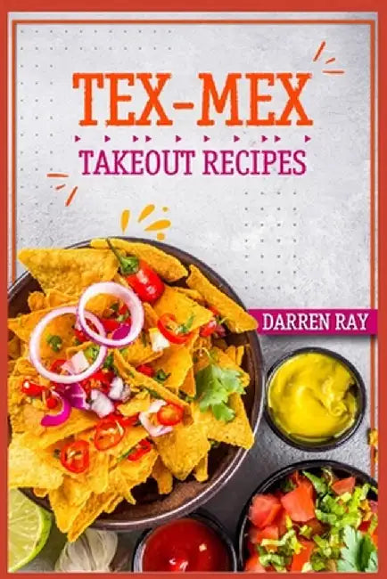 Tex-Mex Takeout Recipes: Homemade Tex-Mex Recipes You Should Try (2022 Cookbook for Beginners) by Darren Ray