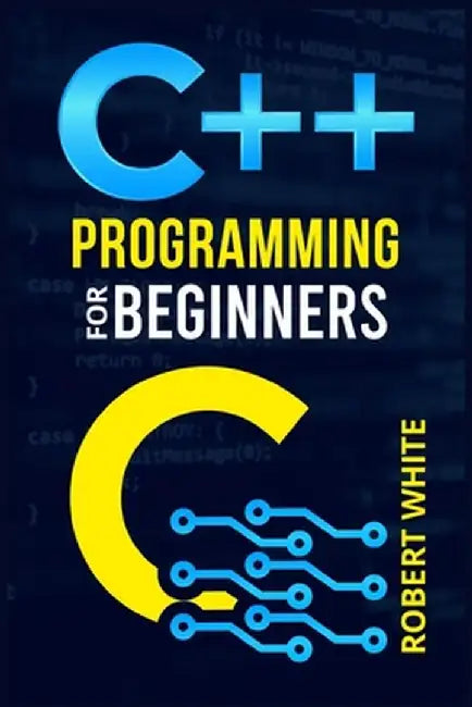 C++ Programming for Beginners: Get Started with a Multi-Paradigm Programming Language. Start Managing Data with Step-by-Step Instructions on How to W by Robert White