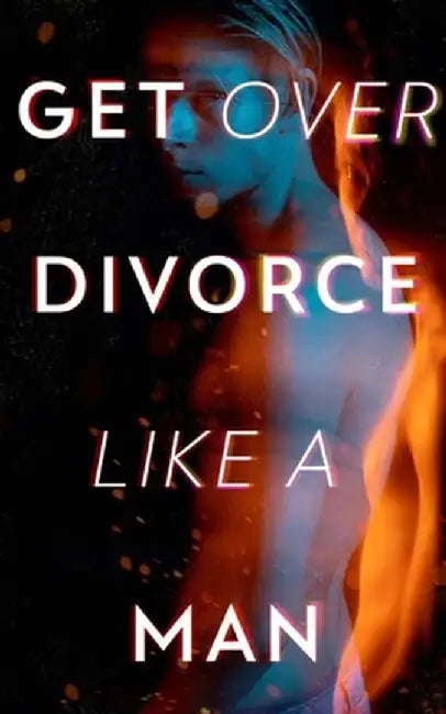 Get Over Divorce Like A Man by Alexander Pierce