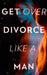 Get Over Divorce Like A Man by Alexander Pierce