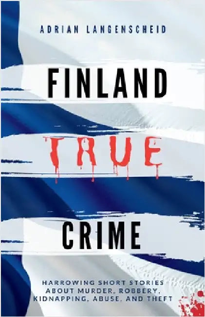 Finland True Crime: Harrowing short stories about murder, robbery, kidnapping, abuse, and theft by Langenscheid, Adrian