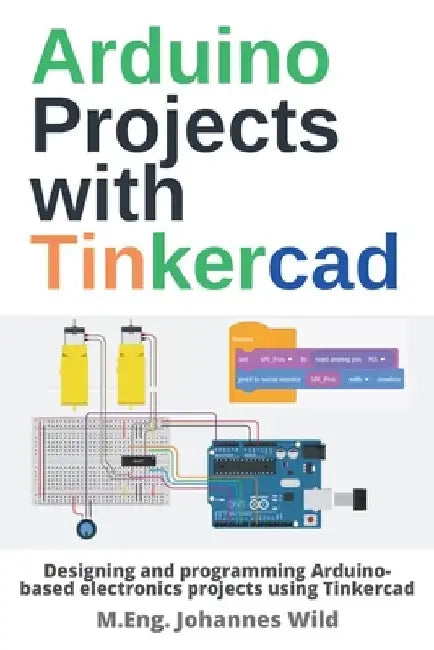 Arduino Projects with Tinkercad: Designing and programming Arduino-based electronics projects using Tinkercad by M. Eng Johannes Wild