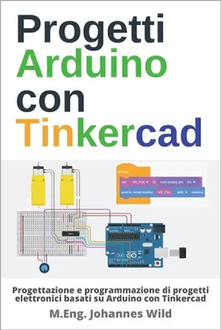 Progetti Arduino con Tinkercad: Progettazione e programmazione di progetti elettronici basati su Arduino con Tinkercad by Wild, M. Eng Johannes