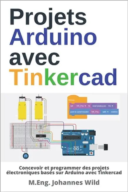 Projets Arduino avec Tinkercad: Concevoir et programmer des projets électroniques basés sur Arduino avec Tinkercad by Wild, M. Eng Johannes