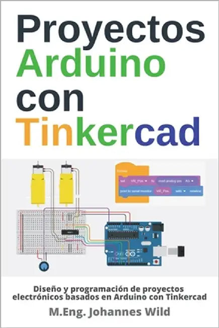 Proyectos Arduino con Tinkercad: Diseño y programación de proyectos electrónicos basados en Arduino con Tinkercad by Wild, M. Eng Johannes