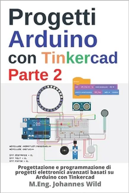 Progetti Arduino con Tinkercad Parte 2: Progettazione e programmazione di progetti elettronici avanzati basati su Arduino con Tinkercad by Wild, M. Eng Johannes