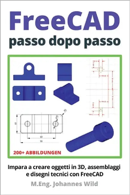 FreeCAD passo dopo passo: Impara a creare oggetti in 3D, assemblaggi e disegni tecnici con FreeCAD by Wild, M. Eng Johannes