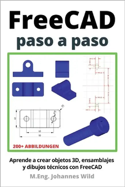 FreeCAD paso a paso: Aprende a crear objetos 3D, ensamblajes y dibujos técnicos con FreeCAD by Wild, M. Eng Johannes