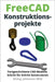 FreeCAD Konstruktionsprojekte: Fortgeschrittene CAD-Modelle Schritt für Schritt konstruieren by Wild, M. Eng Johannes