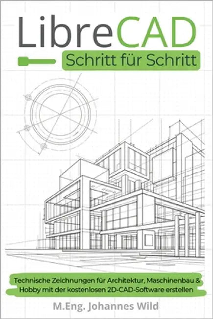 LibreCAD Schritt für Schritt: Technische Zeichnungen für Architektur, Maschinenbau & Hobby mit der kostenlosen 2D-CAD-Software erstellen by Wild, M. Eng Johannes